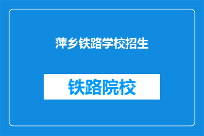 萍乡铁路学校招生(萍乡铁路学校招生信息，您了解了吗？)