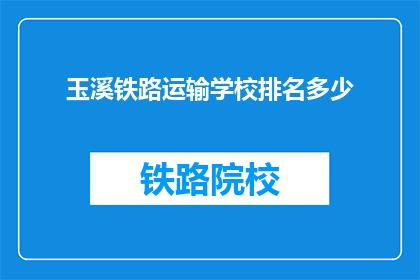 玉溪铁路运输学校排名多少(玉溪铁路运输学校在教育界中排名如何？)