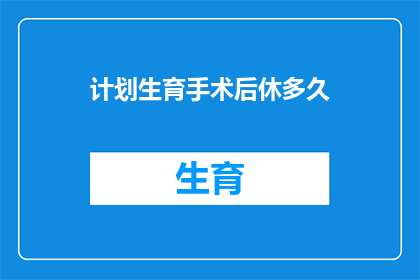 计划生育手术后休多久(计划生育手术后需要休息多久？)