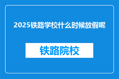 2025铁路学校什么时候放假呢(2025年铁路学校放假时间是什么时候？)