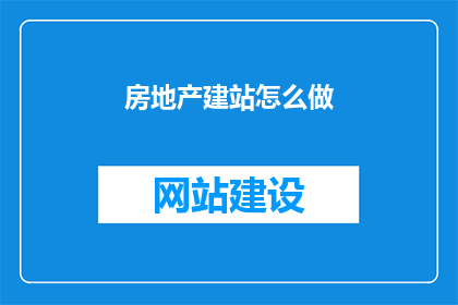 房地产建站怎么做(如何高效建设房地产网站？)