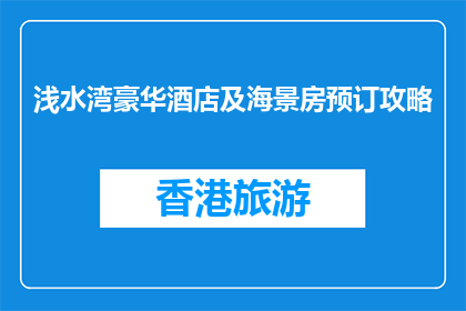 浅水湾豪华酒店及海景房预订攻略(浅水湾豪华酒店及海景房预订攻略是什么？)