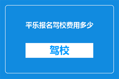 平乐报名驾校费用多少(平乐驾校报名费用是多少？)