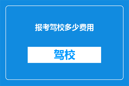 报考驾校多少费用(报考驾校需要多少费用？)
