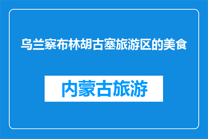 乌兰察布林胡古塞旅游区的美食(乌兰察布林胡古塞旅游区有哪些美食推荐？)