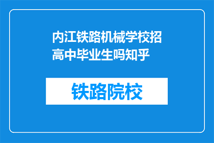 内江铁路机械学校招高中毕业生吗知乎(内江铁路机械学校是否招收高中毕业生？)