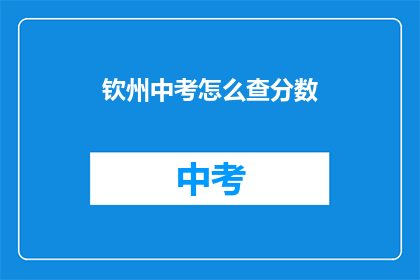钦州中考怎么查分数(如何查询钦州中考成绩？)