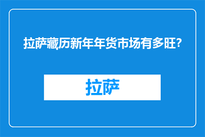 拉萨藏历新年年货市场有多旺？(拉萨藏历新年年货市场，人气如何？)