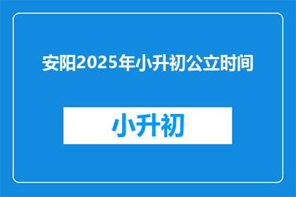安阳2025年小升初公立时间(2025年安阳小升初公立入学时间是什么时候？)