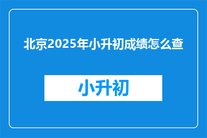 北京2025年小升初成绩怎么查(2025年北京小升初成绩查询方式是什么？)
