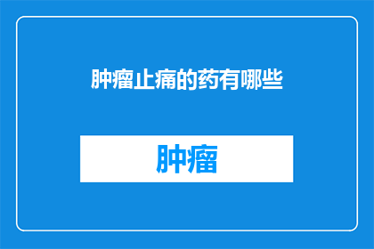 肿瘤止痛的药有哪些(肿瘤止痛药物有哪些？)