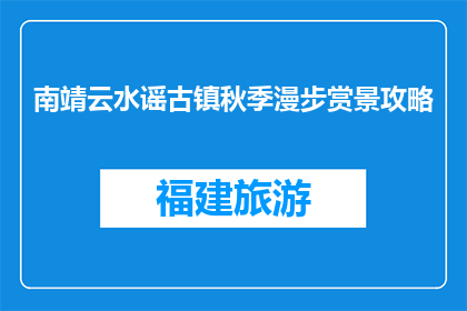 南靖云水谣古镇秋季漫步赏景攻略(南靖云水谣古镇秋季漫步赏景攻略是什么？)