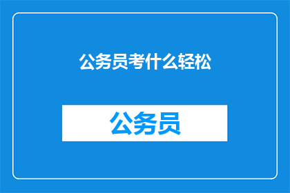 公务员考什么轻松(轻松应对公务员考试的秘诀是什么？)