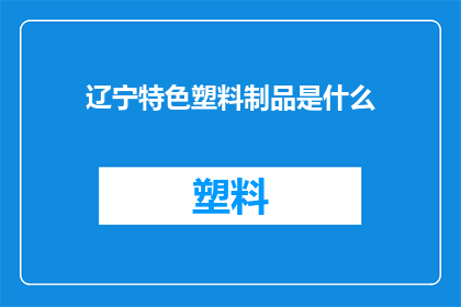 辽宁特色塑料制品是什么(辽宁特色塑料制品是什么？)