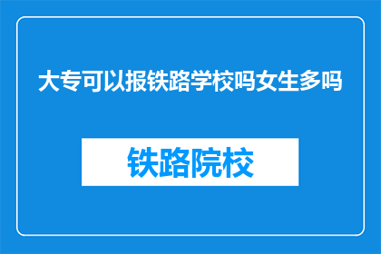 大专可以报铁路学校吗女生多吗(大专女生能否报考铁路学校？)