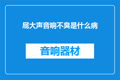 屁大声音响不臭是什么病(屁声响亮却无异味，这究竟预示着什么健康问题？)