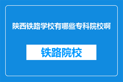 陕西铁路学校有哪些专科院校啊(陕西铁路学校有哪些专科院校？)