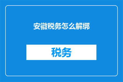 安徽税务怎么解绑(如何解除安徽税务绑定？)