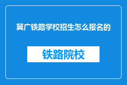 冀广铁路学校招生怎么报名的(如何报名参加冀广铁路学校招生？)