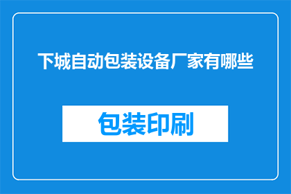 下城自动包装设备厂家有哪些(下城自动包装设备厂家有哪些？)