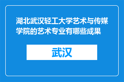 湖北武汉轻工大学艺术与传媒学院的艺术专业有哪些成果(湖北武汉轻工大学艺术与传媒学院的艺术专业有哪些成果？)