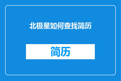 北极星如何查找简历(如何寻找北极星的简历？)