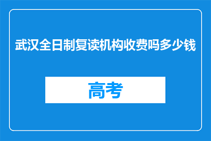 武汉全日制复读机构收费吗多少钱(武汉全日制复读机构是否收费？费用是多少？)