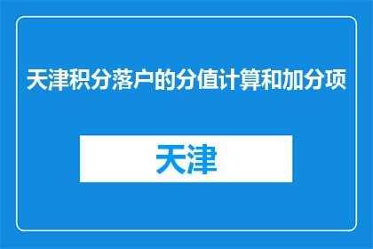 天津积分落户的分值计算和加分项(天津积分落户的分值计算和加分项是什么？)