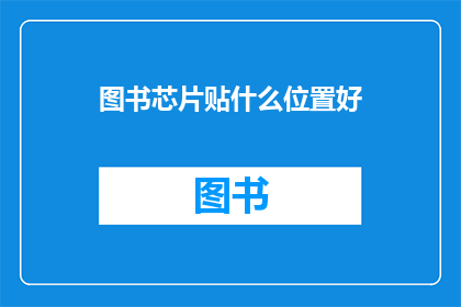 图书芯片贴什么位置好(图书芯片应置于何处以优化借阅体验？)