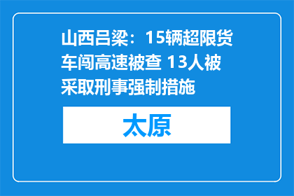 山西吕梁：15辆超限货车闯高速被查 13人被采取刑事强制措施