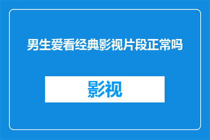 男生爱看经典影视片段正常吗(男生观看经典影视作品片段是否属于正常现象？)