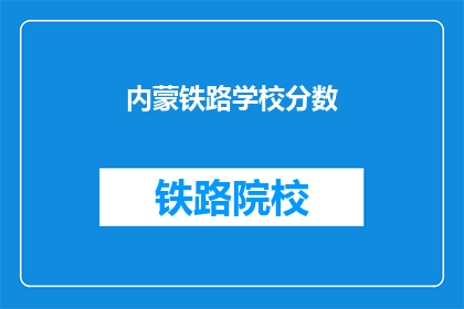 内蒙铁路学校分数(内蒙古铁路学校录取分数线是多少？)