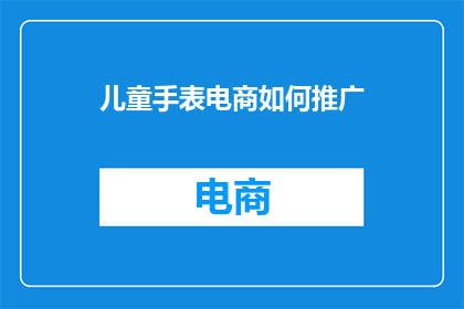 儿童手表电商如何推广(儿童手表电商如何有效推广？)