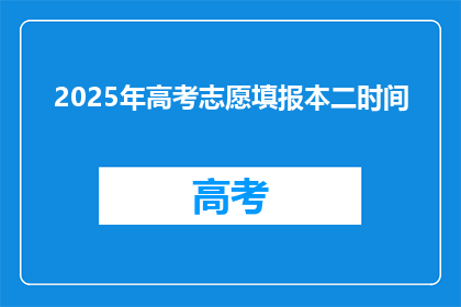 2025年高考志愿填报本二时间(2025年高考志愿填报本二时间是什么时候？)