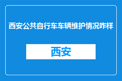 西安公共自行车车辆维护情况咋样(西安公共自行车维护状况如何？)