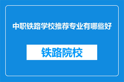 中职铁路学校推荐专业有哪些好(哪些专业在中职铁路学校备受推崇？)