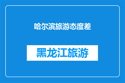 哈尔滨旅游态度差(哈尔滨旅游体验如何？游客态度是否友好？)