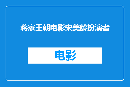 蒋家王朝电影宋美龄扮演者(蒋家王朝中，宋美龄的扮演者是谁？)