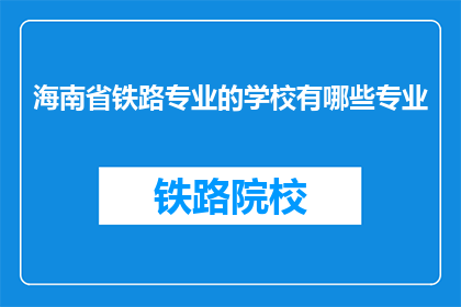 海南省铁路专业的学校有哪些专业(海南省铁路专业学校有哪些专业？)