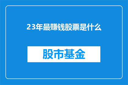 23年最赚钱股票是什么(23年最赚钱股票是什么？)