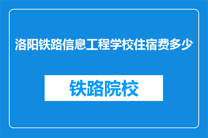 洛阳铁路信息工程学校住宿费多少(洛阳铁路信息工程学校住宿费是多少？)