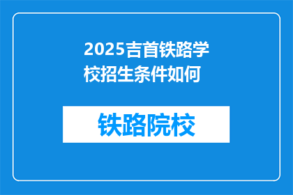 2025吉首铁路学校招生条件如何(2025年吉首铁路学校招生条件是何？)