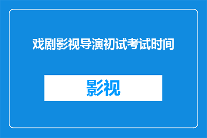 戏剧影视导演初试考试时间(戏剧影视导演初试考试时间是什么时候？)
