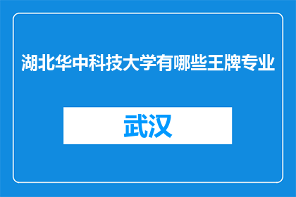 湖北华中科技大学有哪些王牌专业(湖北华中科技大学的王牌专业有哪些？)