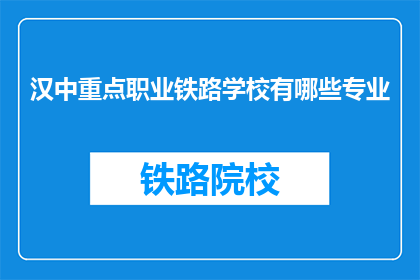 汉中重点职业铁路学校有哪些专业(汉中重点职业铁路学校有哪些专业？)