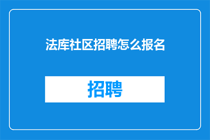法库社区招聘怎么报名(法库社区招聘如何报名？)