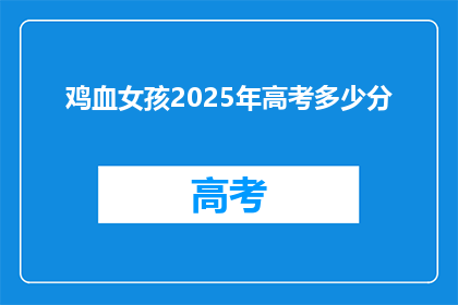 鸡血女孩2025年高考多少分(2025年高考，鸡血女孩能考多少分？)
