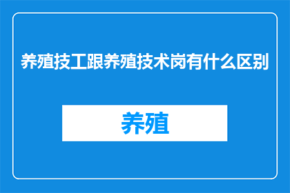 养殖技工跟养殖技术岗有什么区别(养殖技工与养殖技术岗有何区别？)