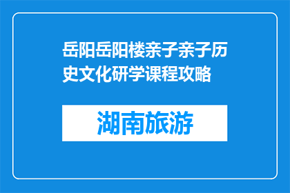 岳阳岳阳楼亲子亲子历史文化研学课程攻略(岳阳楼亲子历史文化研学课程攻略是什么？)