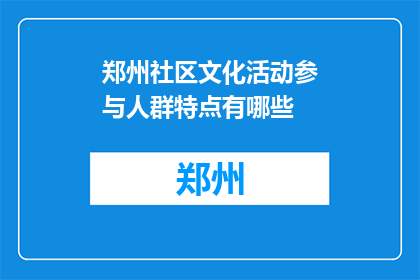 郑州社区文化活动参与人群特点有哪些(郑州社区文化活动参与人群有哪些特点？)